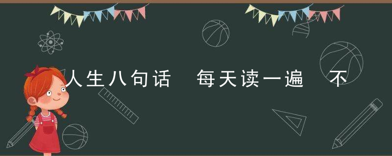 人生八句话 每天读一遍 不久之后你就会改变